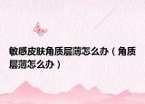 敏感皮肤角质层薄怎么办（角质层薄怎么办）