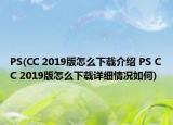 PS(CC 2019版怎么下载介绍 PS CC 2019版怎么下载详细情况如何)