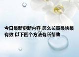 今日最新更新内容 怎么长高最快最有效 以下四个方法有所帮助