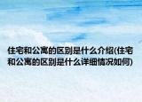 住宅和公寓的区别是什么介绍(住宅和公寓的区别是什么详细情况如何)