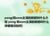 pong(和aom主演的新剧叫什么介绍 pong 和aom主演的新剧叫什么详细情况如何)