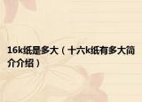 16k纸是多大（十六k纸有多大简介介绍）