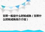 甘蔗一般是什么时候成熟（甘蔗什么时候成熟简介介绍）