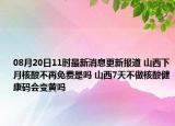 08月20日11时最新消息更新报道 山西下月核酸不再免费是吗 山西7天不做核酸健康码会变黄吗