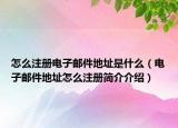 怎么注册电子邮件地址是什么（电子邮件地址怎么注册简介介绍）
