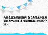 为什么日漫黑白国漫彩色（为什么中国漫画都是全彩的日本漫画都是黑白的简介介绍）