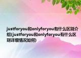 justforyou和onlyforyou有什么区别介绍(justforyou和onlyforyou有什么区别详细情况如何)
