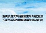 重庆长途汽车站在哪里哦介绍(重庆长途汽车站在哪里哦详细情况如何)