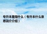 专升本是指什么（专升本什么意思简介介绍）