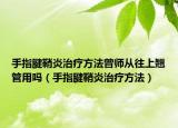 手指腱鞘炎治疗方法曾师从往上翘管用吗（手指腱鞘炎治疗方法）