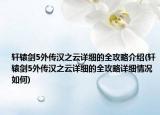 轩辕剑5外传汉之云详细的全攻略介绍(轩辕剑5外传汉之云详细的全攻略详细情况如何)