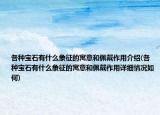 各种宝石有什么象征的寓意和佩戴作用介绍(各种宝石有什么象征的寓意和佩戴作用详细情况如何)
