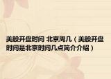 美股开盘时间 北京周几（美股开盘时间是北京时间几点简介介绍）