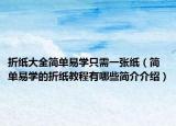折纸大全简单易学只需一张纸（简单易学的折纸教程有哪些简介介绍）