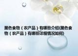 黑色食物（农产品）有哪些介绍(黑色食物（农产品）有哪些详细情况如何)