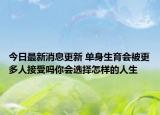 今日最新消息更新 单身生育会被更多人接受吗你会选择怎样的人生