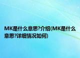 MK是什么意思?介绍(MK是什么意思?详细情况如何)