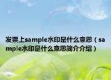 发票上sample水印是什么意思（sample水印是什么意思简介介绍）
