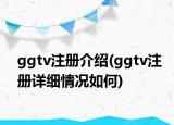 ggtv注册介绍(ggtv注册详细情况如何)