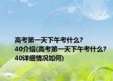 高考第一天下午考什么?
40介绍(高考第一天下午考什么?
40详细情况如何)