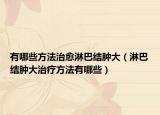 有哪些方法治愈淋巴结肿大（淋巴结肿大治疗方法有哪些）