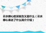 云水禅心的深刻含义是什么（云水禅心表达了什么简介介绍）