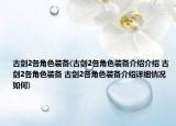 古剑2各角色装备(古剑2各角色装备介绍介绍 古剑2各角色装备 古剑2各角色装备介绍详细情况如何)