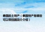 泰国的土特产（泰国特产有哪些可以带回国简介介绍）