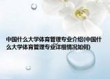 中国什么大学体育管理专业介绍(中国什么大学体育管理专业详细情况如何)