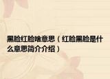 黑脸红脸啥意思（红脸黑脸是什么意思简介介绍）