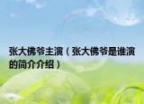张大佛爷主演（张大佛爷是谁演的简介介绍）