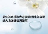 男生怎么挑选大衣介绍(男生怎么挑选大衣详细情况如何)