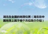 湖北在全国的地理位置（湖北在中国地理上属于哪个方位简介介绍）