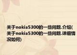 关于nokia5300的一些问题.介绍(关于nokia5300的一些问题.详细情况如何)