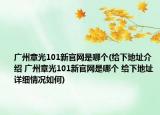 广州章光101新官网是哪个(给下地址介绍 广州章光101新官网是哪个 给下地址详细情况如何)