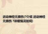 运动神经元损伤(?介绍 运动神经元损伤 ?详细情况如何)