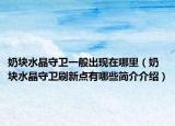 奶块水晶守卫一般出现在哪里（奶块水晶守卫刷新点有哪些简介介绍）