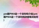 pm跟PMA是一个溶剂吗介绍(pm跟PMA是一个溶剂吗详细情况如何)
