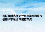 当日最新消息 为什么申请交通银行信用卡不通过 原因有三点