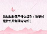 监狱狱长属于什么级别（监狱长是什么级别简介介绍）