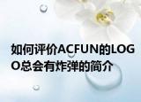 如何评价ACFUN的LOGO总会有炸弹的简介
