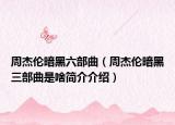 周杰伦暗黑六部曲（周杰伦暗黑三部曲是啥简介介绍）