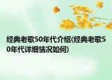 经典老歌50年代介绍(经典老歌50年代详细情况如何)
