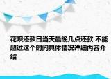花呗还款日当天最晚几点还款 不能超过这个时间具体情况详细内容介绍