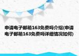 申请电子邮箱163免费吗介绍(申请电子邮箱163免费吗详细情况如何)