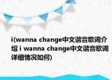 i(wanna change中文谐音歌词介绍 i wanna change中文谐音歌词详细情况如何)
