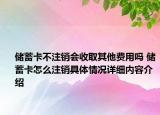 储蓄卡不注销会收取其他费用吗 储蓄卡怎么注销具体情况详细内容介绍