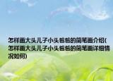 怎样画大头儿子小头爸爸的简笔画介绍(怎样画大头儿子小头爸爸的简笔画详细情况如何)