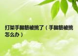 打架手脚筋被挑了（手脚筋被挑怎么办）