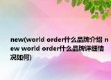 new(world order什么品牌介绍 new world order什么品牌详细情况如何)